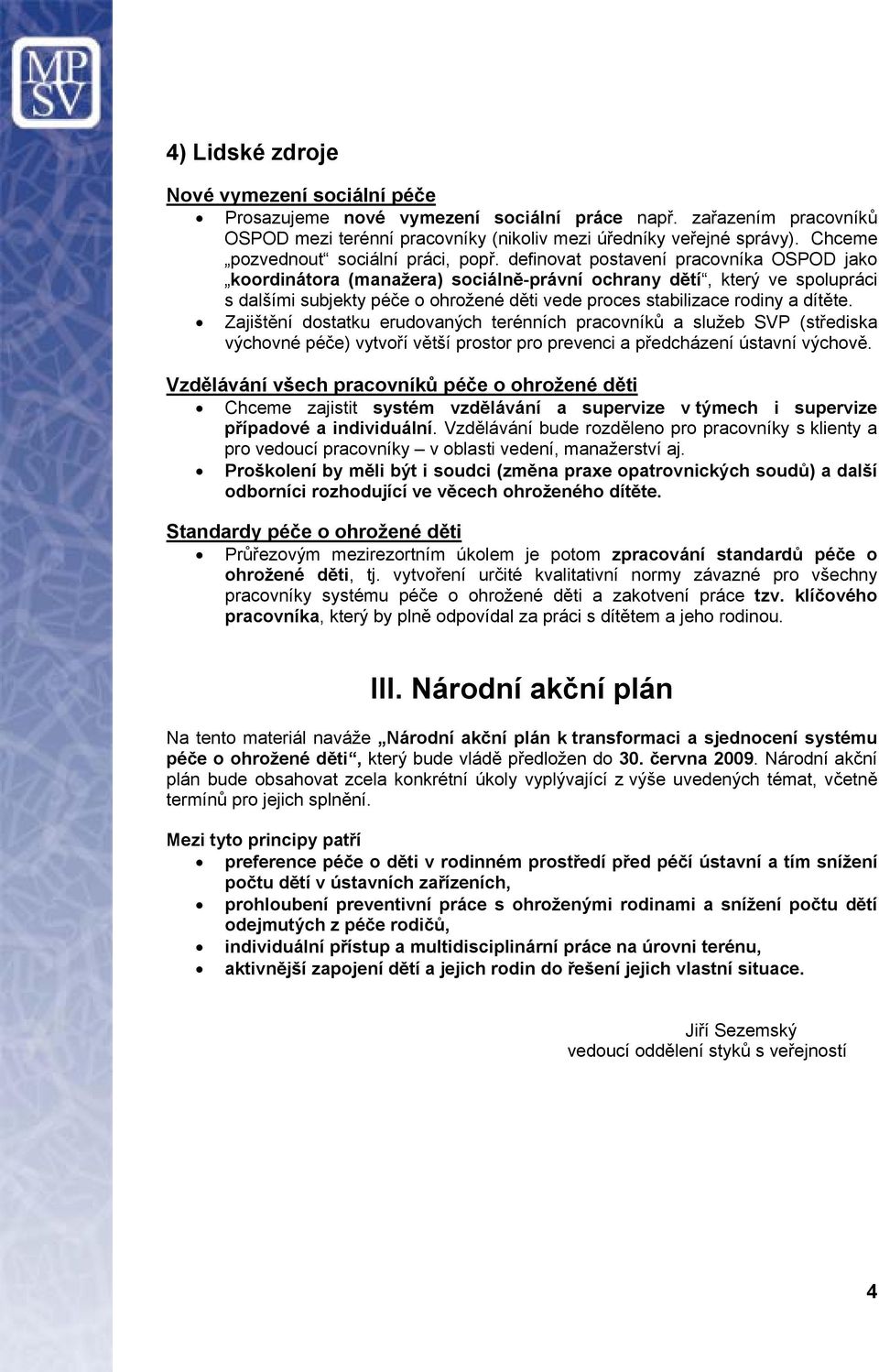 definovat postavení pracovníka OSPOD jako koordinátora (manažera) sociálně-právní ochrany dětí, který ve spolupráci s dalšími subjekty péče o ohrožené děti vede proces stabilizace rodiny a dítěte.