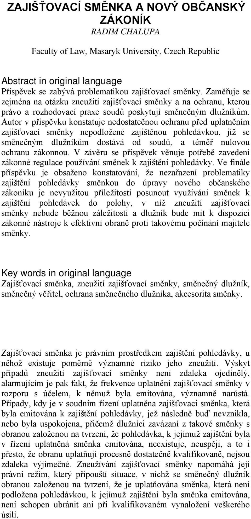 Autor v příspěvku konstatuje nedostatečnou ochranu před uplatněním zajišťovací směnky nepodložené zajištěnou pohledávkou, jíž se směnečným dlužníkům dostává od soudů, a téměř nulovou ochranu zákonnou.