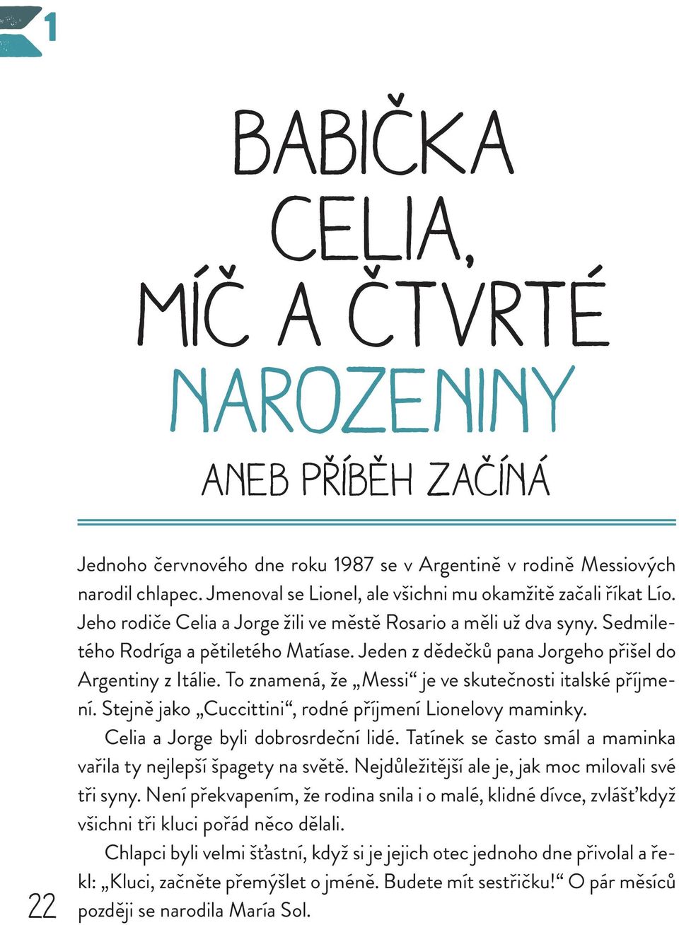 Jeden z dědečků pana Jorgeho přišel do Argentiny z Itálie. To znamená, že Messi je ve skutečnosti italské příjmení. Stejně jako Cuccittini, rodné příjmení Lionelovy maminky.