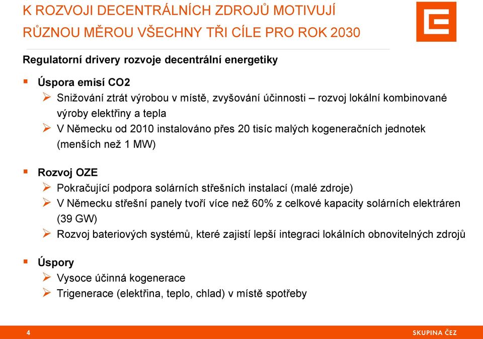 než 1 MW) Rozvoj OZE Pokračující podpora solárních střešních instalací (malé zdroje) V Německu střešní panely tvoří více než 60% z celkové kapacity solárních elektráren (39