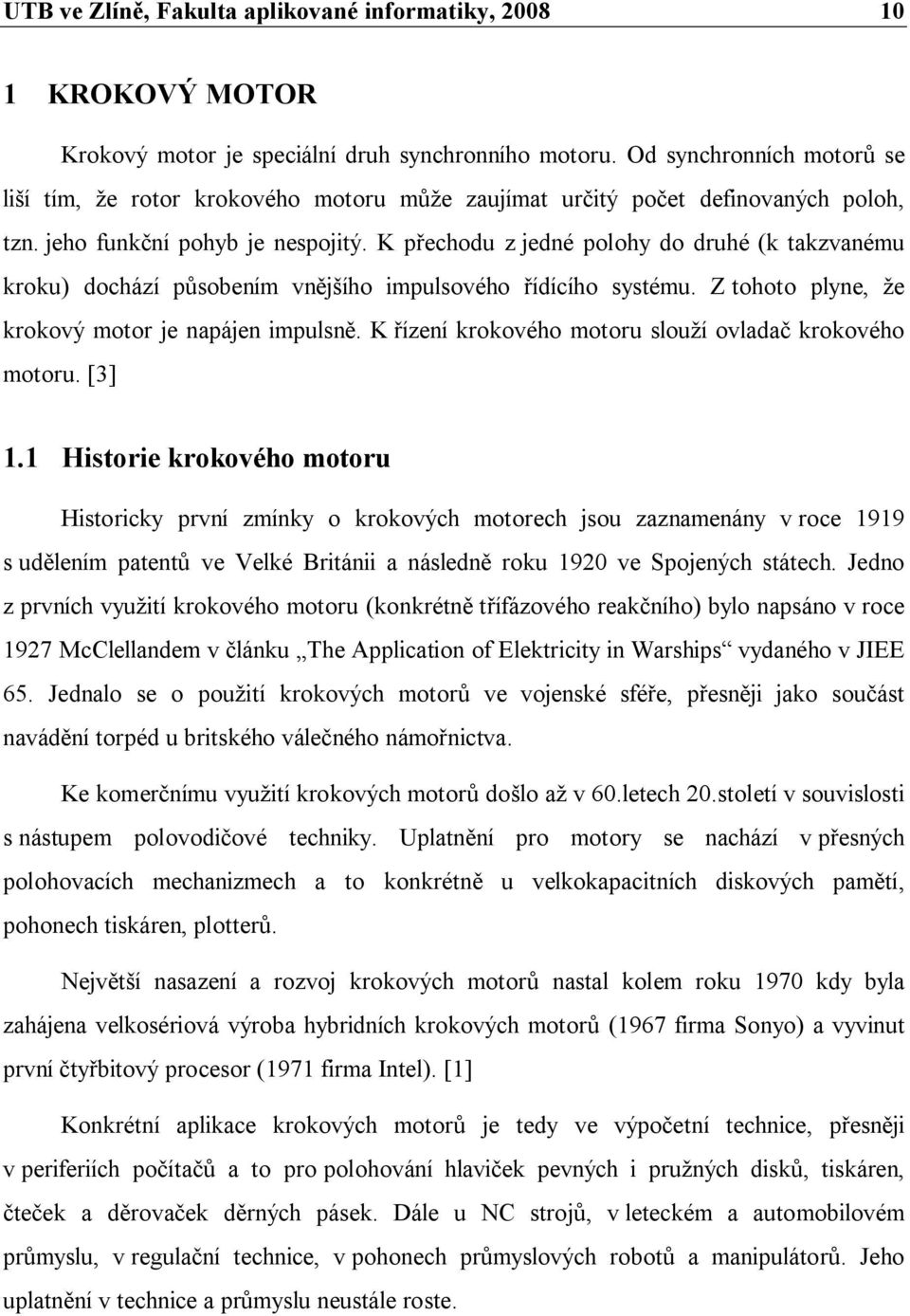 K přechodu z jedné polohy do druhé (k takzvanému kroku) dochází působením vnějšího impulsového řídícího systému. Z tohoto plyne, že krokový motor je napájen impulsně.