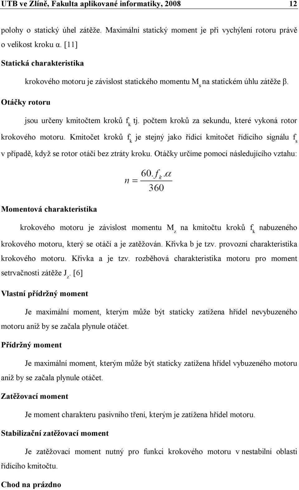 počtem kroků za sekundu, které vykoná rotor krokového motoru. Kmitočet kroků f k je stejný jako řídicí kmitočet řídicího signálu f s v případě, když se rotor otáčí bez ztráty kroku.