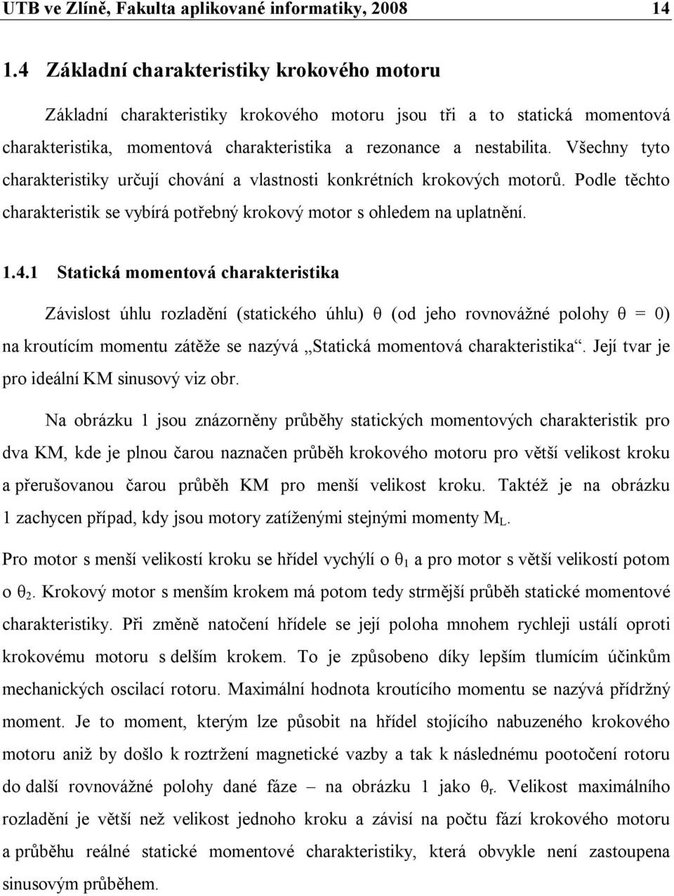 Všechny tyto charakteristiky určují chování a vlastnosti konkrétních krokových motorů. Podle těchto charakteristik se vybírá potřebný krokový motor s ohledem na uplatnění. 1.4.