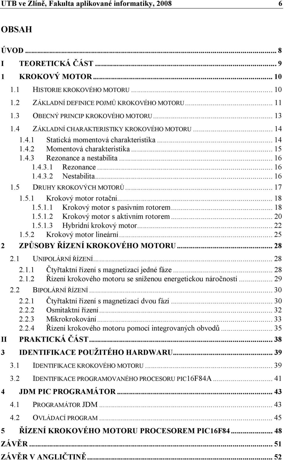 .. 16 1.4.3.1 Rezonance... 16 1.4.3.2 Nestabilita... 16 1.5 DRUHY KROKOVÝCH MOTORŮ... 17 1.5.1 Krokový motor rotační... 18 1.5.1.1 Krokový motor s pasivním rotorem... 18 1.5.1.2 Krokový motor s aktivním rotorem.