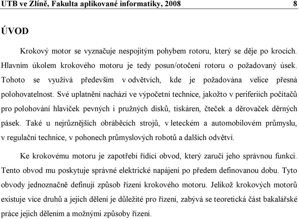 Své uplatnění nachází ve výpočetní technice, jakožto v periferiích počítačů pro polohování hlaviček pevných i pružných disků, tiskáren, čteček a děrovaček děrných pásek.