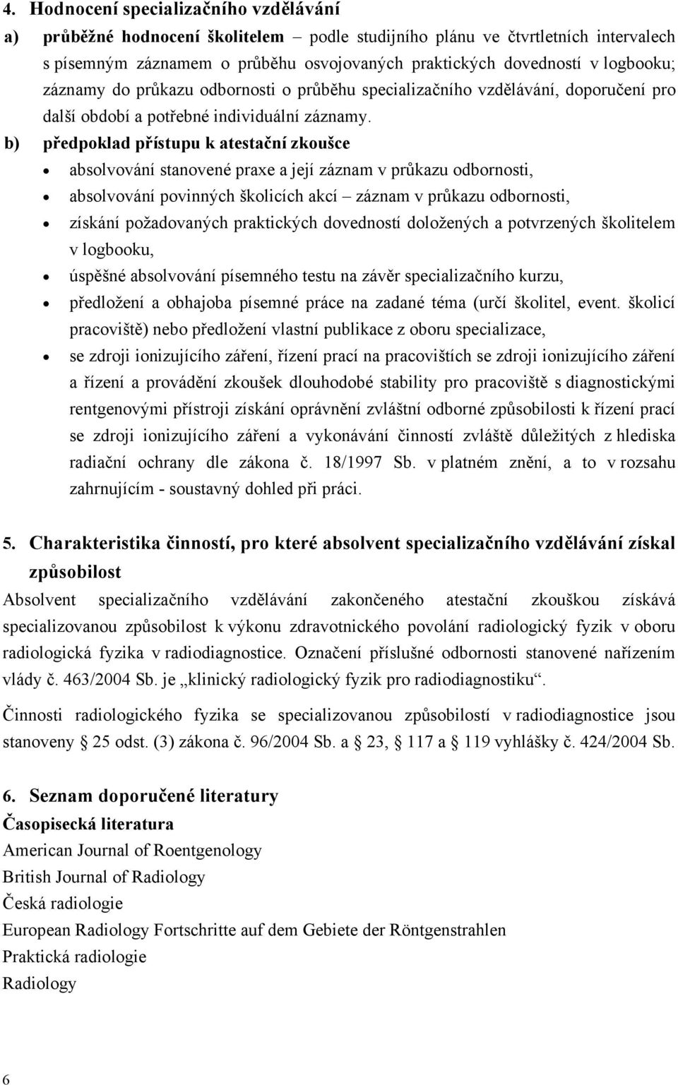 b) předpoklad přístupu k atestační zkoušce absolvování stanovené praxe a její záznam v průkazu odbornosti, absolvování povinných školicích akcí záznam v průkazu odbornosti, získání požadovaných
