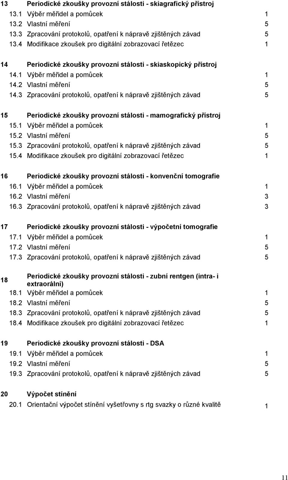 Zpracování protokolů, opatření k nápravě zjištěných závad 5 15 Periodické zkoušky provozní stálosti - mamografický přístroj 15.1 Výběr měřidel a pomůcek 1 15. Vlastní měření 5 15.