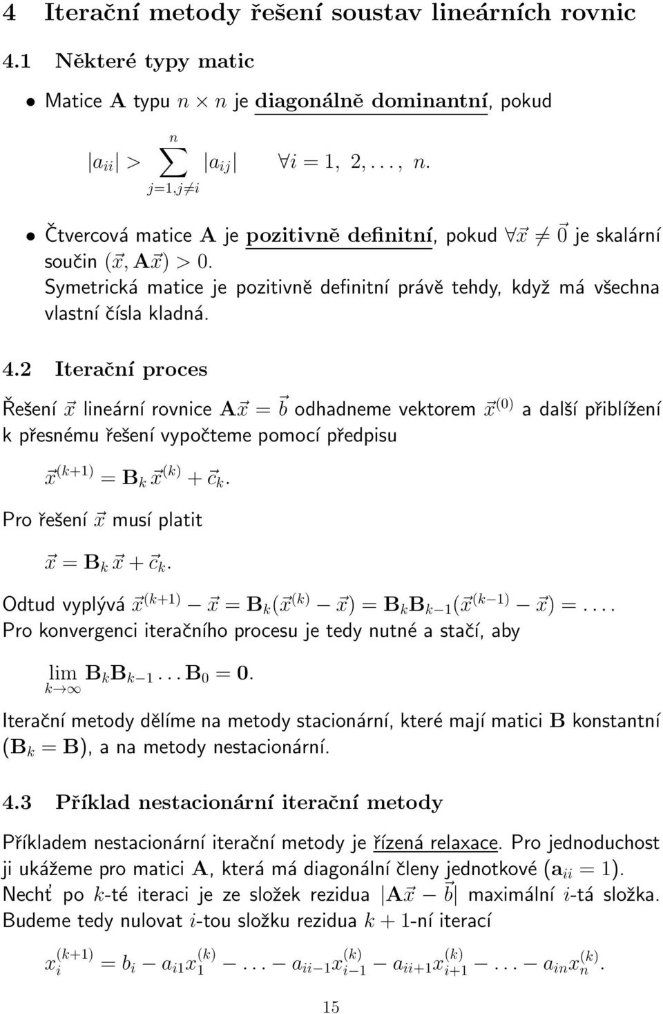 odhadneme vektorem x (0) a další přibĺıžení k přesnému řešení vypočteme pomocí předpisu x (k+1) = B k x (k) + c k Pro řešení x musí platit x = B k x+ c k Odtud vyplývá x (k+1) x = B k ( x (k) x) = B