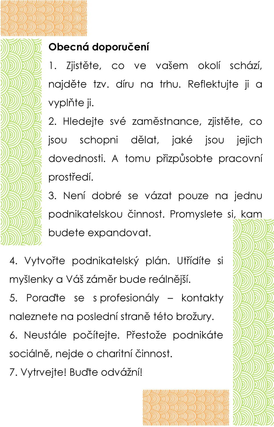 Není dobré se vázat pouze na jednu podnikatelskou činnost. Promyslete si, kam budete expandovat. 4. Vytvořte podnikatelský plán.