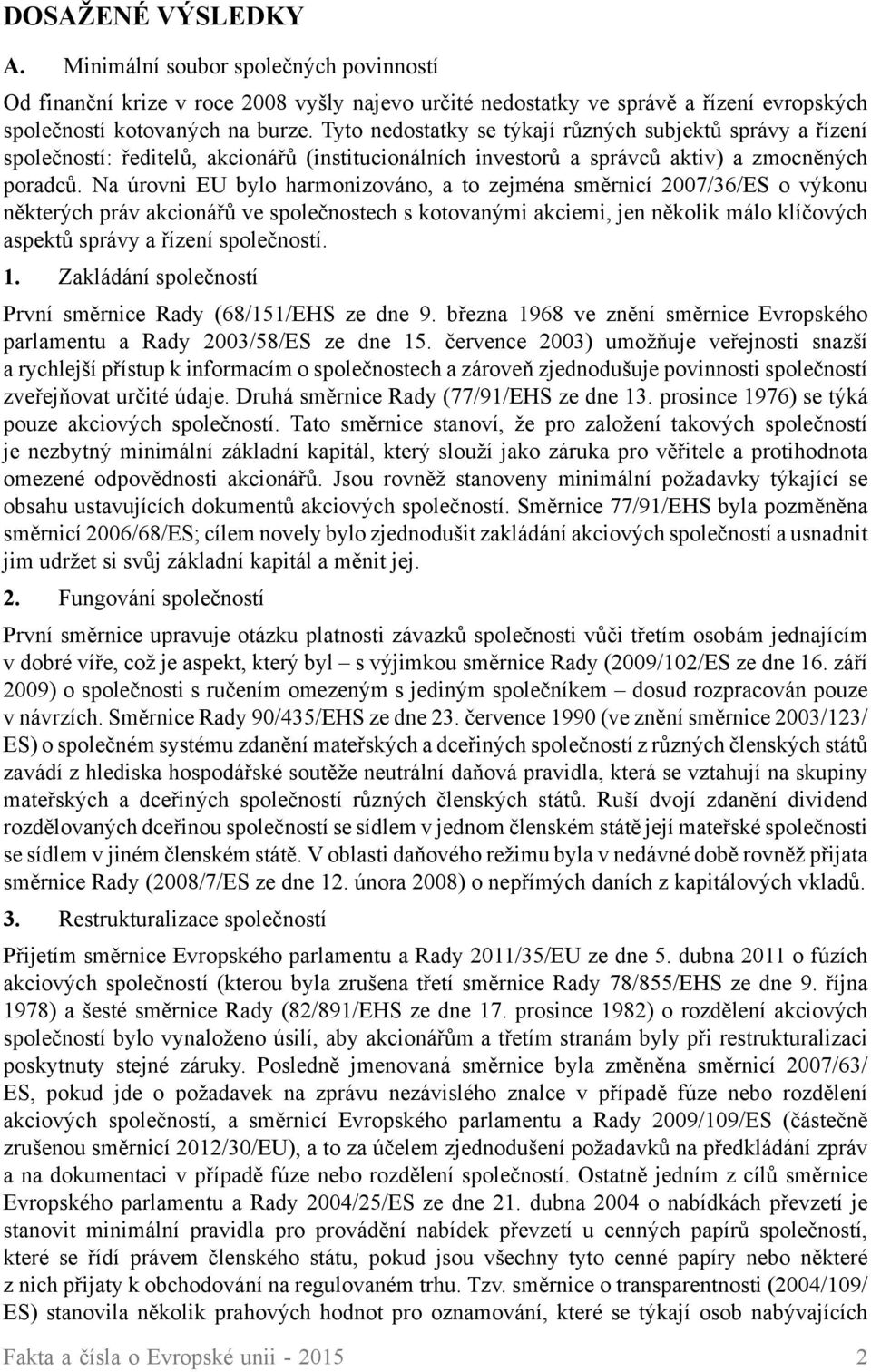 Na úrovni EU bylo harmonizováno, a to zejména směrnicí 2007/36/ES o výkonu některých práv akcionářů ve společnostech s kotovanými akciemi, jen několik málo klíčových aspektů správy a řízení
