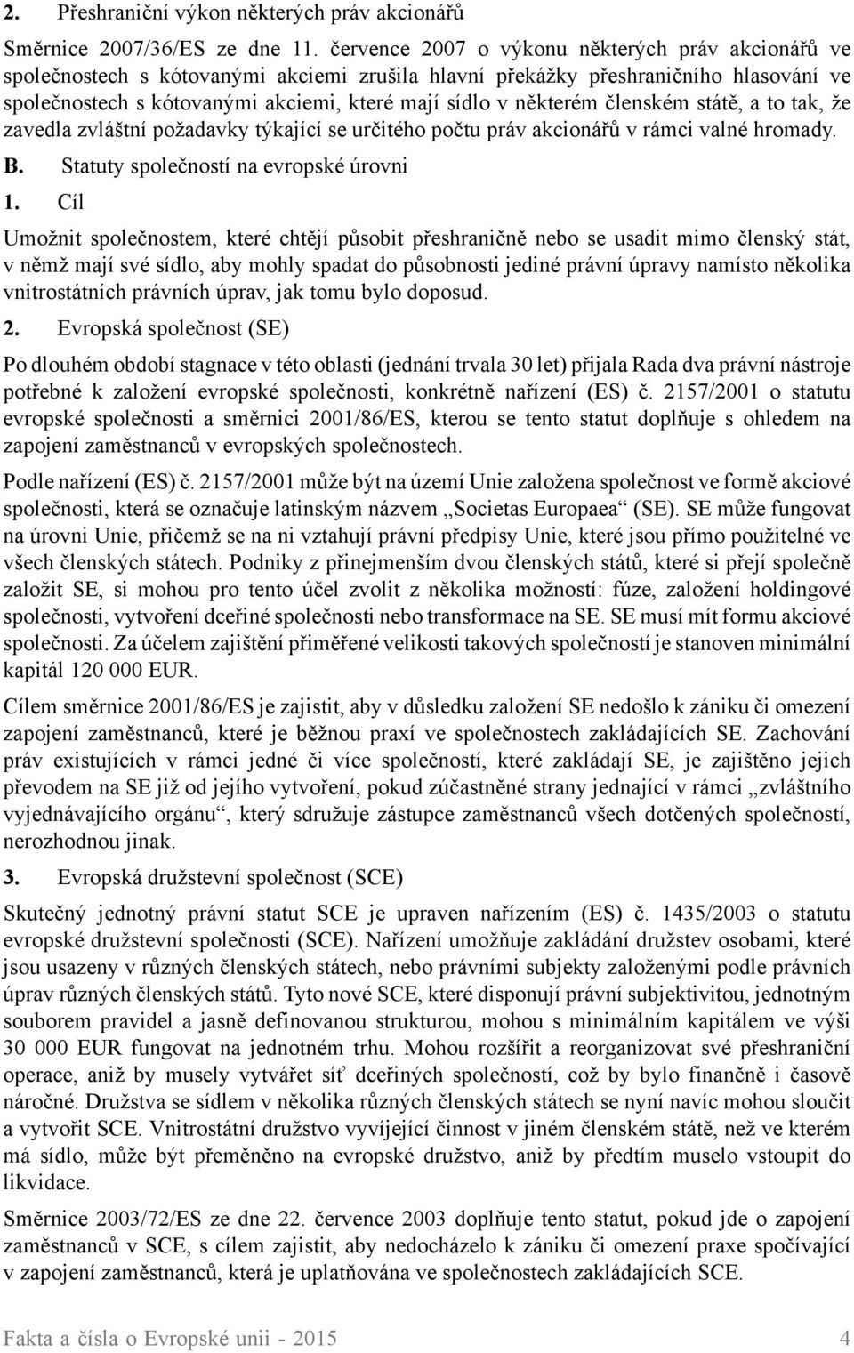 některém členském státě, a to tak, že zavedla zvláštní požadavky týkající se určitého počtu práv akcionářů v rámci valné hromady. B. Statuty společností na evropské úrovni 1.