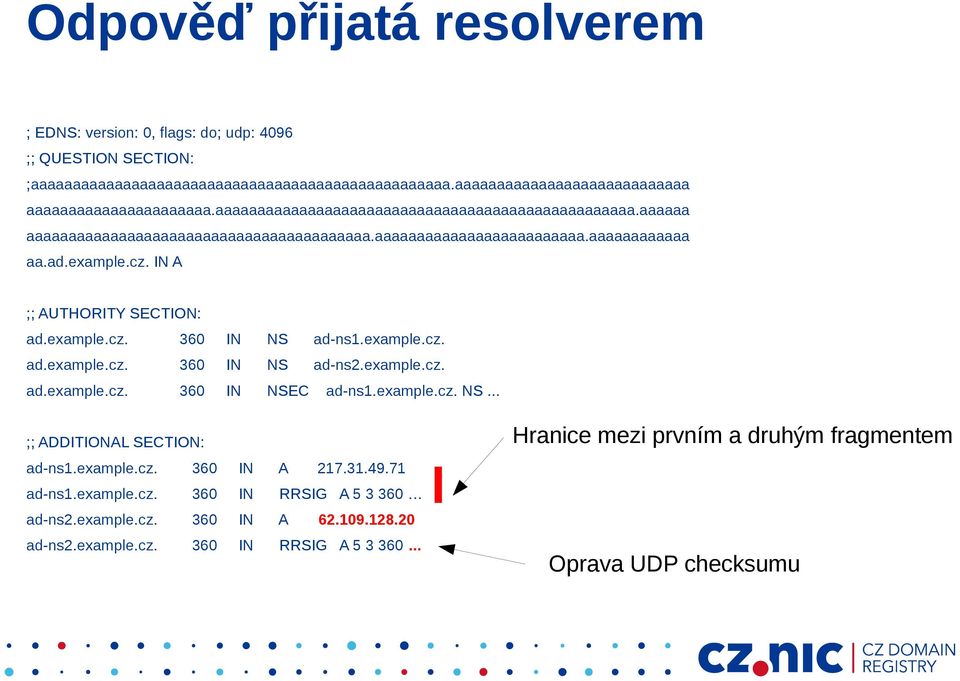 example.cz. 360 IN NS ad-ns1.example.cz. ad.example.cz. 360 IN NS ad-ns2.example.cz. ad.example.cz. 360 IN NSEC ad-ns1.example.cz. NS... ;; ADDITIONAL SECTION: ad-ns1.example.cz. 360 IN A 217.