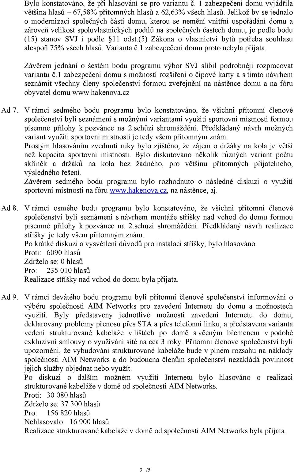 SVJ i podle 11 odst.(5) Zákona o vlastnictví bytů potřeba souhlasu alespoň 75% všech hlasů. Varianta č.1 zabezpečení domu proto nebyla přijata.