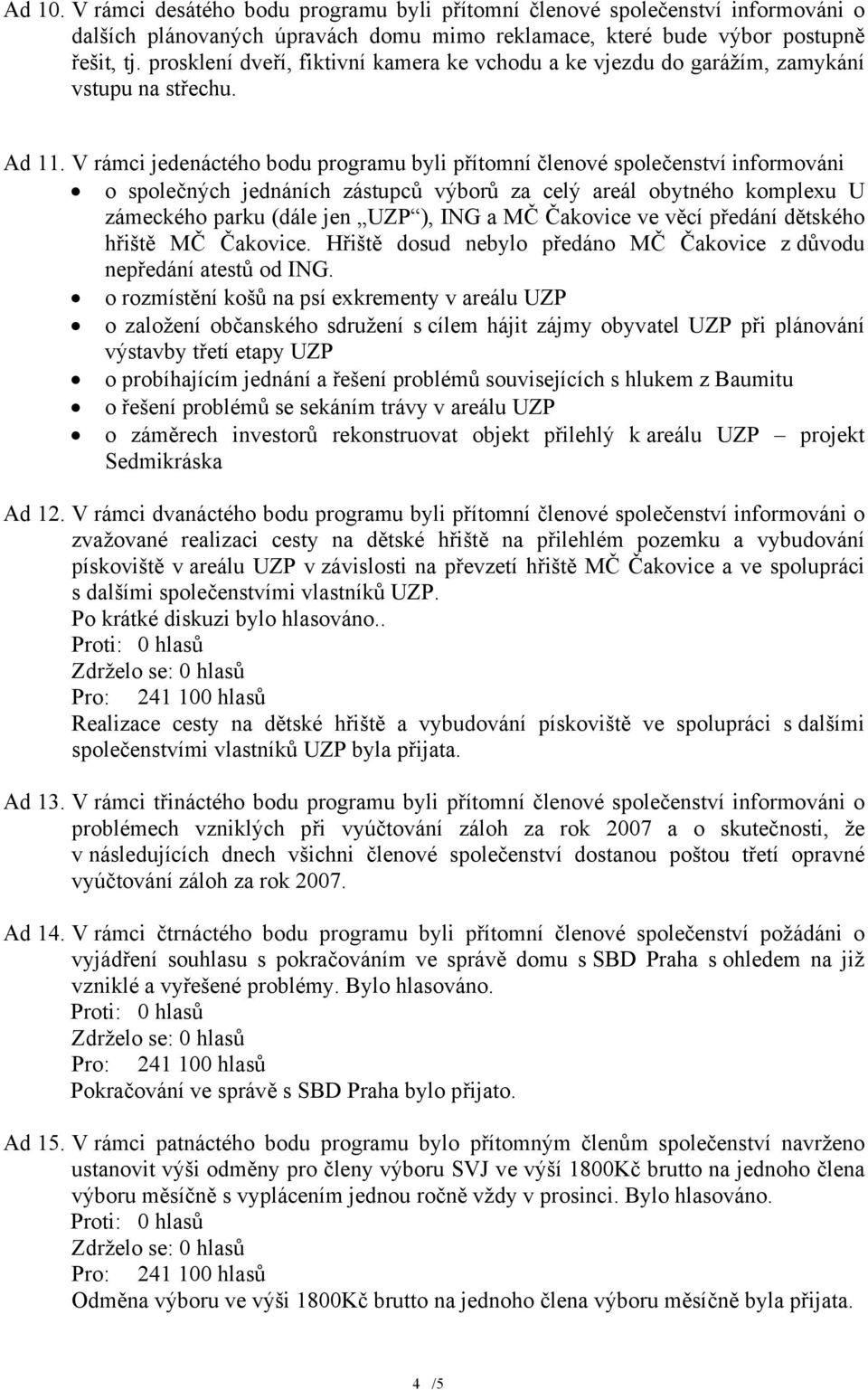 V rámci jedenáctého bodu programu byli přítomní členové společenství informováni o společných jednáních zástupců výborů za celý areál obytného komplexu U zámeckého parku (dále jen UZP ), ING a MČ