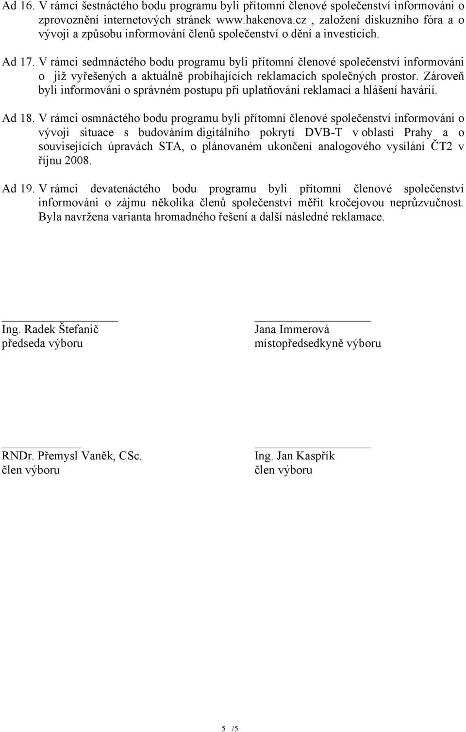 V rámci sedmnáctého bodu programu byli přítomní členové společenství informováni o již vyřešených a aktuálně probíhajících reklamacích společných prostor.