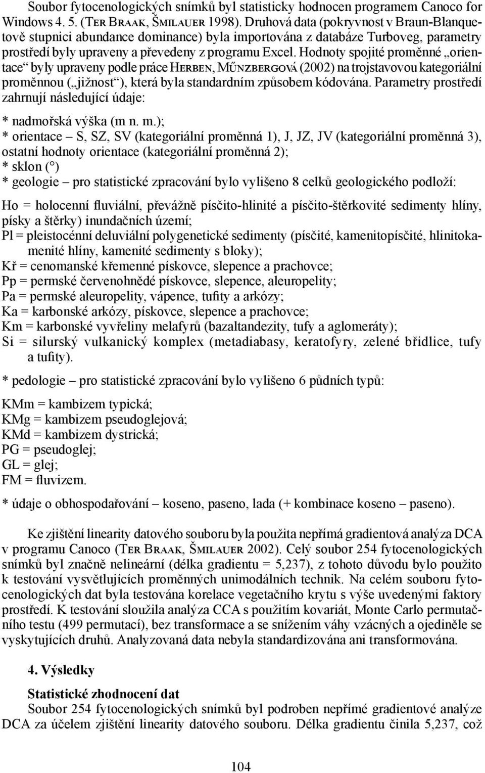 Hodnoty spojité proměnné orientace byly upraveny podle práce Herben, Műnzbergová (2002) na trojstavovou kategoriální proměnnou ( jižnost ), která byla standardním způsobem kódována.