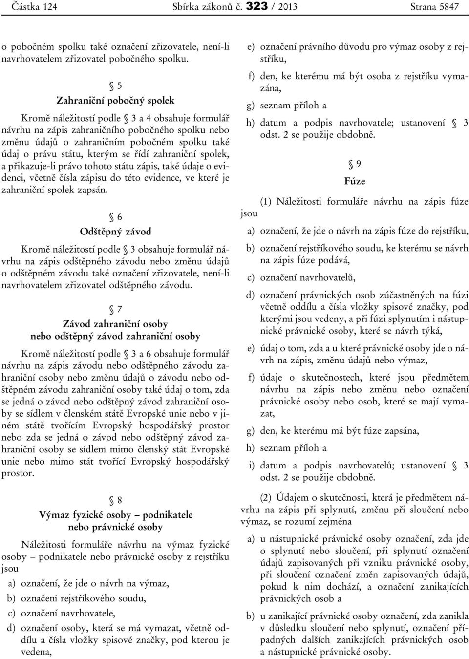 kterým se řídí zahraniční spolek, a přikazuje-li právo tohoto státu zápis, také údaje o evidenci, včetně čísla zápisu do této evidence, ve které je zahraniční spolek zapsán.