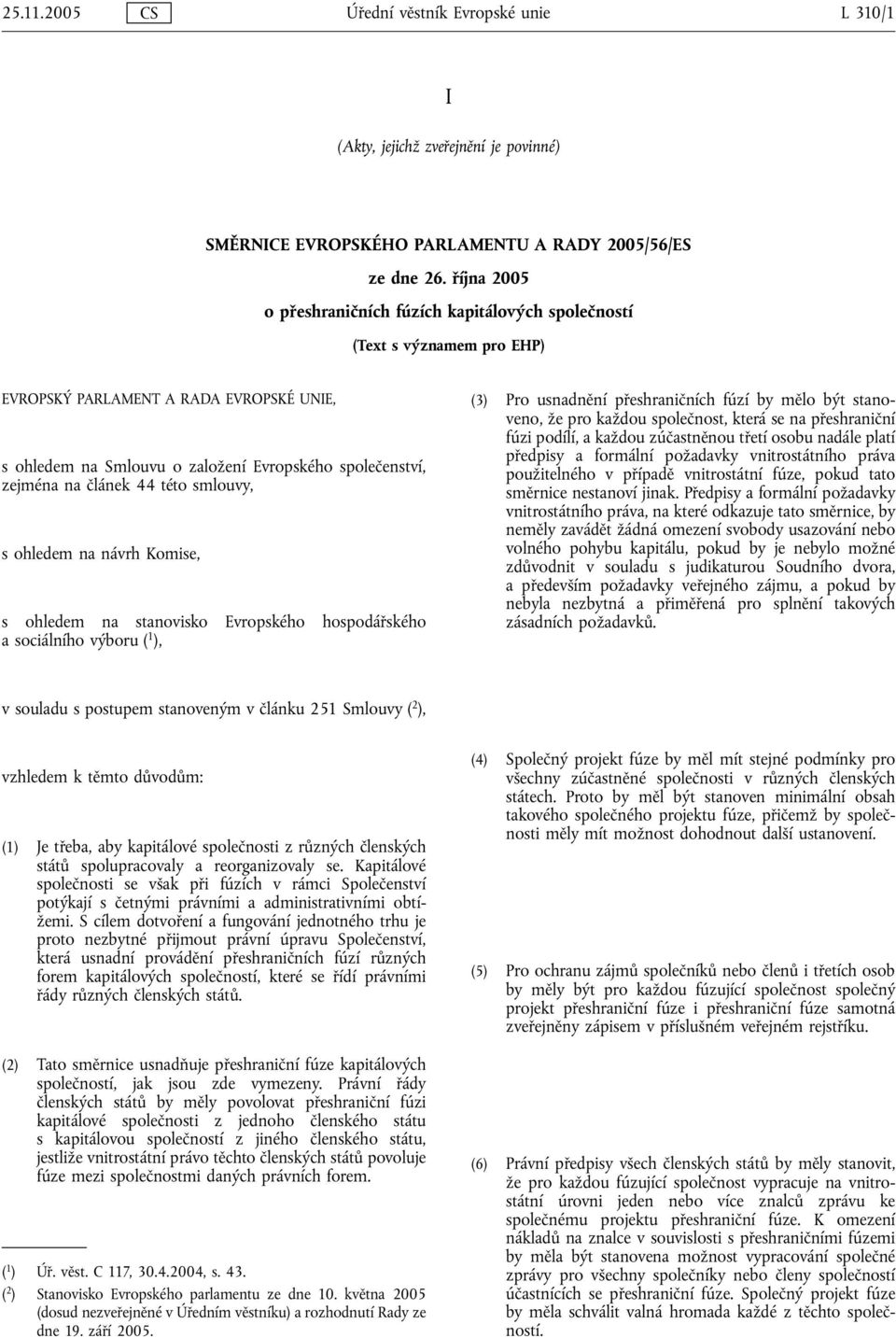 článek 44 této smlouvy, s ohledem na návrh Komise, s ohledem na stanovisko Evropského hospodářského a sociálního výboru ( 1 ), (3) Pro usnadnění přeshraničních fúzí by mělo být stanoveno, že pro