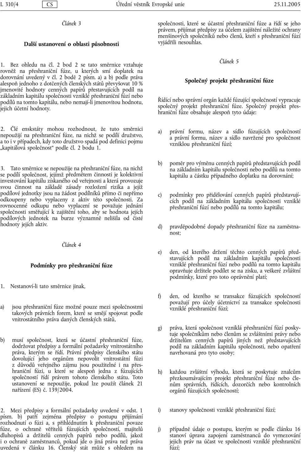 a) a b) podle práva alespoň jednoho z dotčených členských států převyšovat 10 % jmenovité hodnoty cenných papírů přestavujících podíl na základním kapitálu společnosti vzniklé přeshraniční fúzí nebo