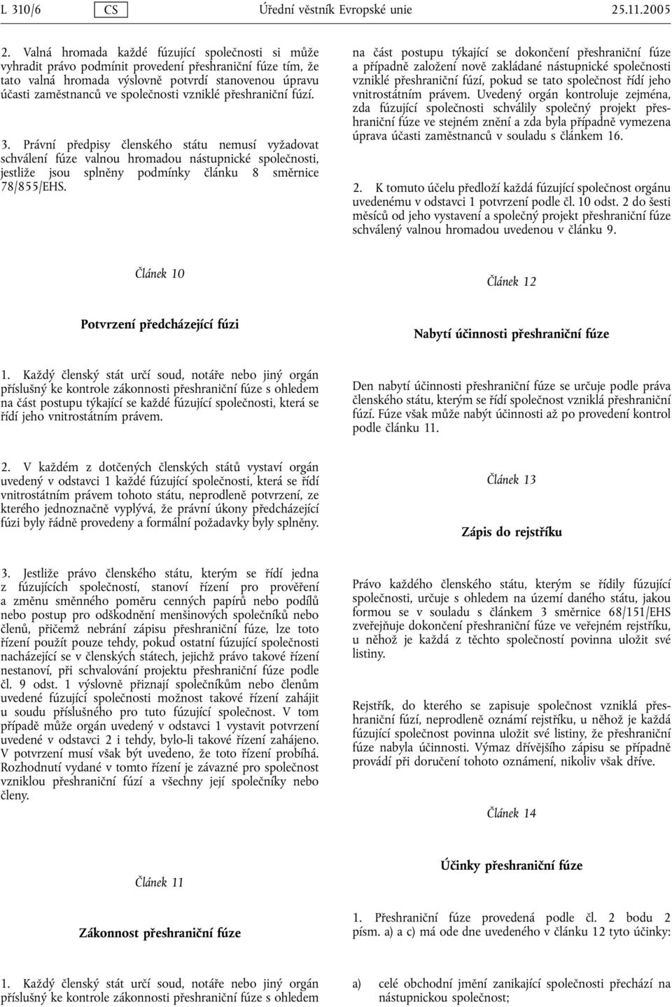 vzniklé přeshraniční fúzí. 3. Právní předpisy členského státu nemusí vyžadovat schválení fúze valnou hromadou nástupnické společnosti, jestliže jsou splněny podmínky článku 8 směrnice 78/855/EHS.