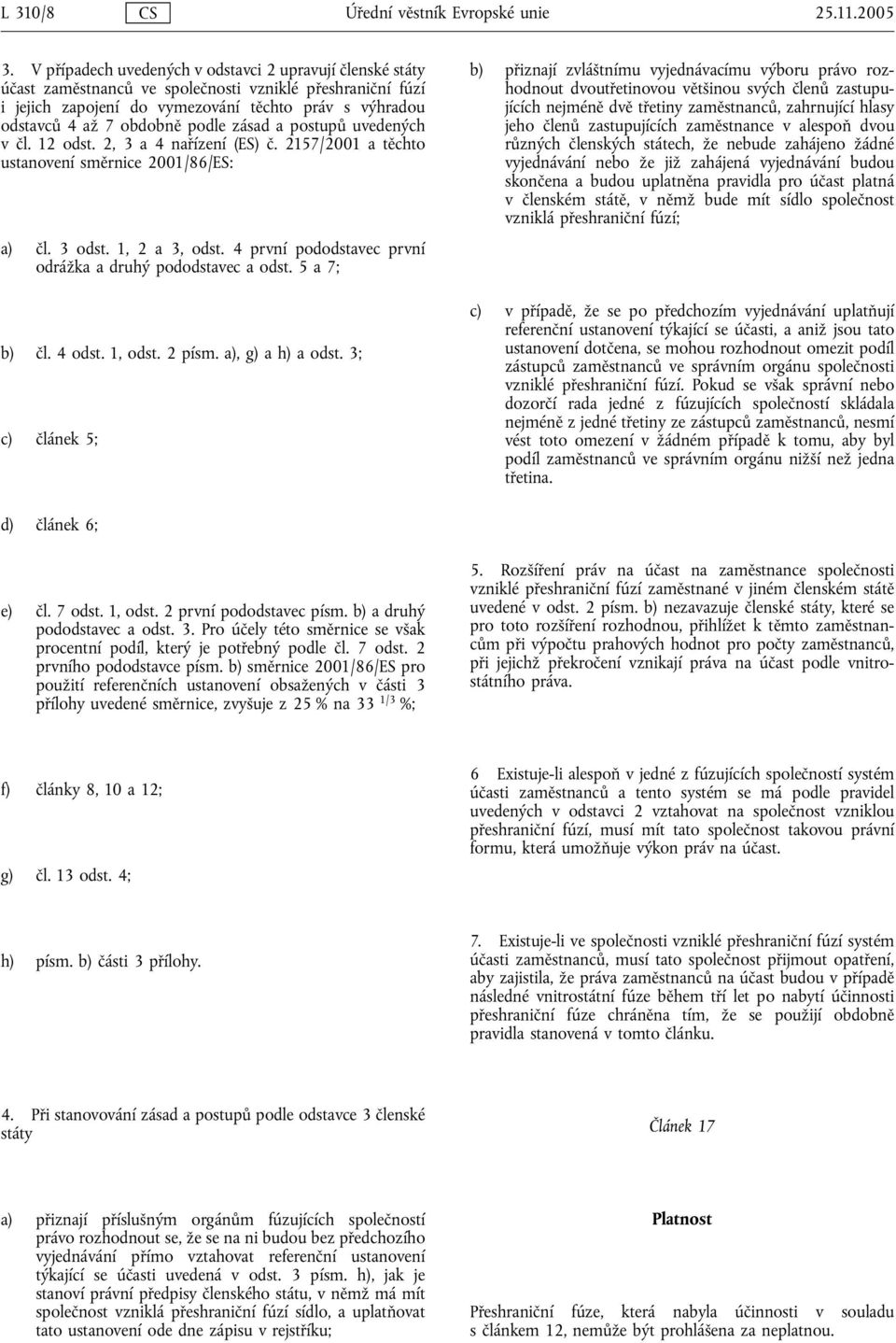 podle zásad a postupů uvedených v čl. 12 odst. 2, 3 a 4 nařízení (ES) č. 2157/2001 a těchto ustanovení směrnice 2001/86/ES: a) čl. 3 odst. 1, 2 a 3, odst.