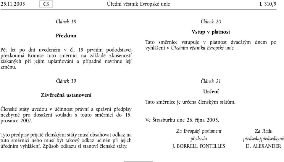 Článek 20 Vstup v platnost Tato směrnice vstupuje v platnost dvacátým dnem po vyhlášení v Úředním věstníku Evropské unie.