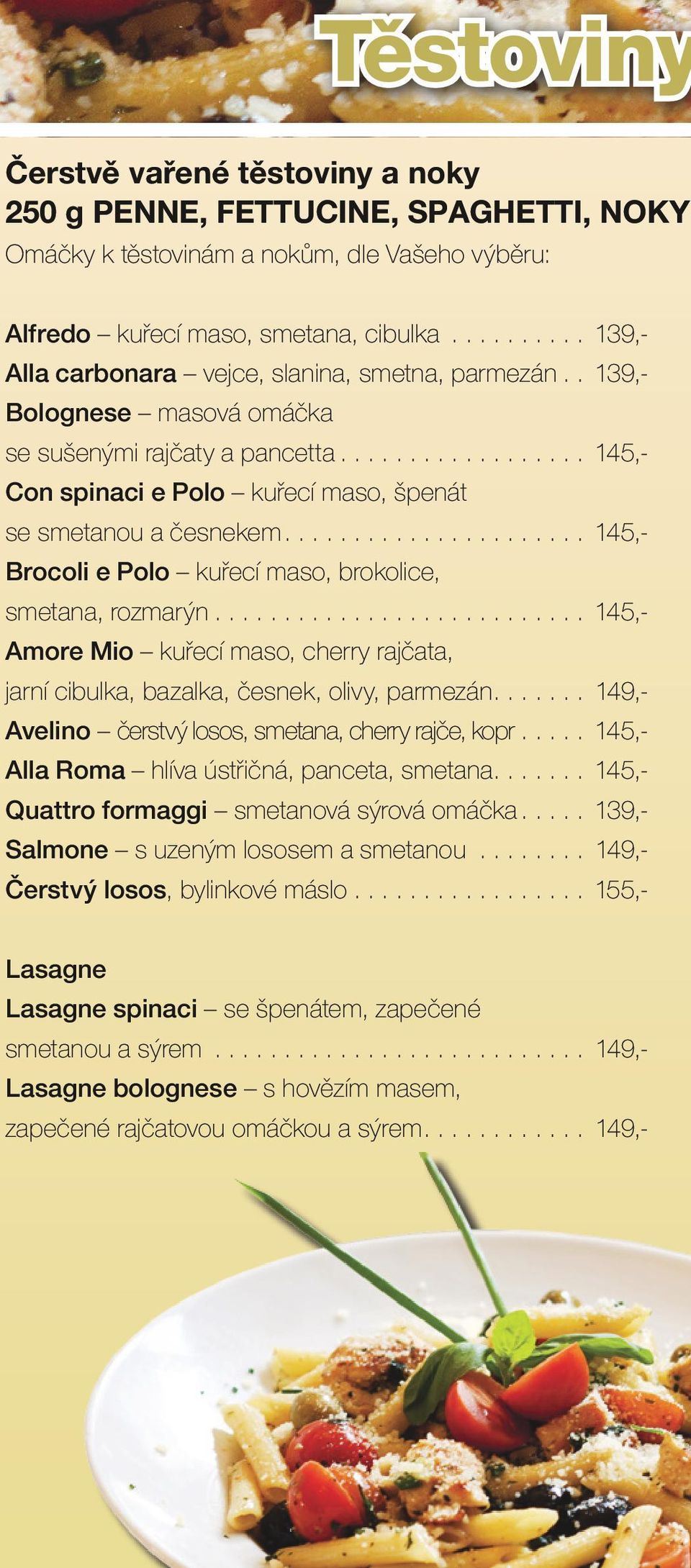 .. 145,- Brocoli e Polo kuřecí maso, brokolice, smetana, rozmarýn... 145,- Amore Mio kuřecí maso, cherry rajčata, jarní cibulka, bazalka, česnek, olivy, parmezán.