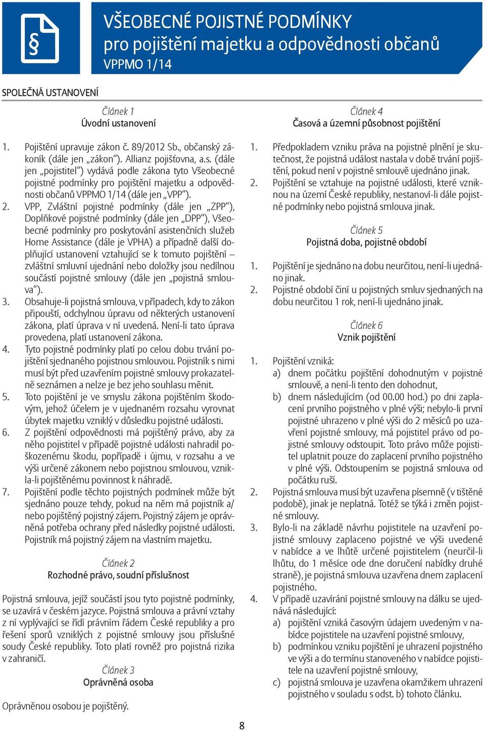 2. VPP, Zvláštní pojistné podmínky (dále jen ZPP ), Doplňkové pojistné podmínky (dále jen DPP ), Všeobecné podmínky pro poskytování asistenčních služeb Home Assistance (dále je VPHA) a případně další