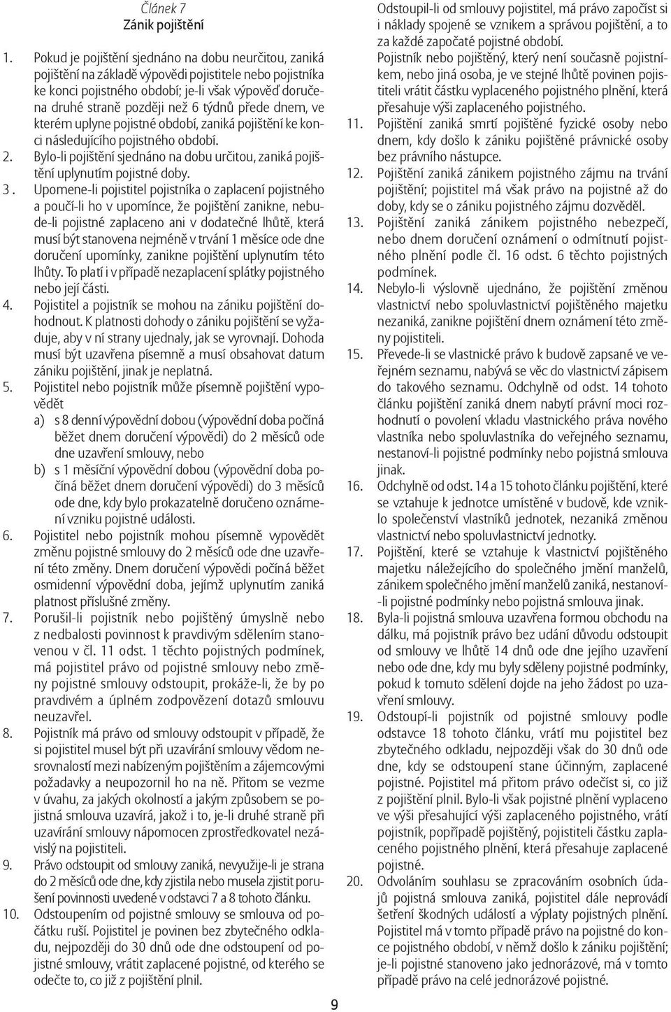 týdnů přede dnem, ve kterém uplyne pojistné období, zaniká pojištění ke konci následujícího pojistného období. 2. Bylo-li pojištění sjednáno na dobu určitou, zaniká pojištění uplynutím pojistné doby.