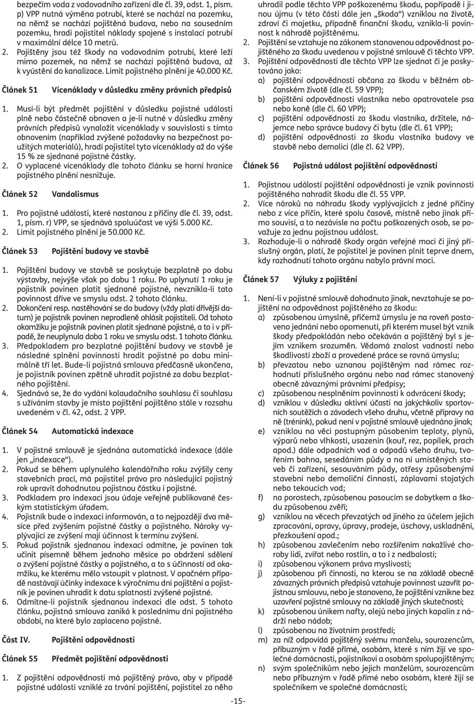 metrů. 2. Pojištěny jsou též škody na vodovodním potrubí, které leží mimo pozemek, na němž se nachází pojištěná budova, až k vyústění do kanalizace. Limit pojistného plnění je 40.000 Kč.