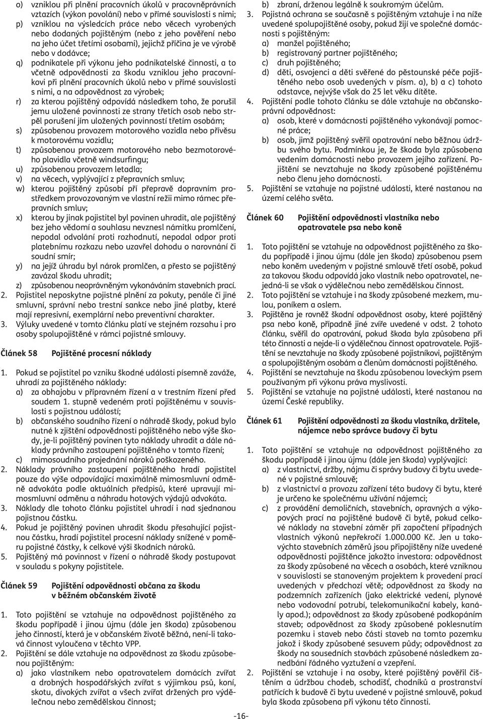 vzniklou jeho pracovníkovi při plnění pracovních úkolů nebo v přímé souvislosti s nimi, a na odpovědnost za výrobek; r) za kterou pojištěný odpovídá následkem toho, že porušil jemu uložené povinnosti