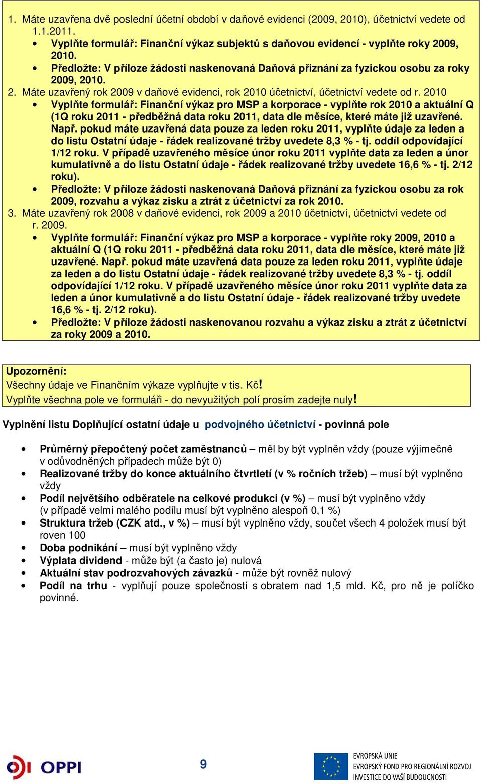 2010 Vyplňte formulář: Finanční výkaz pro MSP a korporace - vyplňte rok 2010 a aktuální Q (1Q roku 2011 - předběžná data roku 2011, data dle měsíce, které máte již uzavřené. Např.