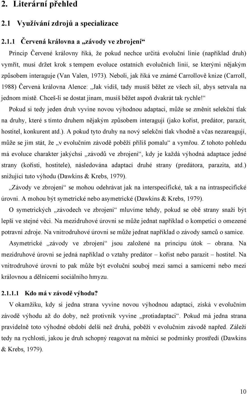 1 Červená královna a závody ve zbrojení Princip Červené královny říká, že pokud nechce určitá evoluční linie (například druh) vymřít, musí držet krok s tempem evoluce ostatních evolučních linií, se