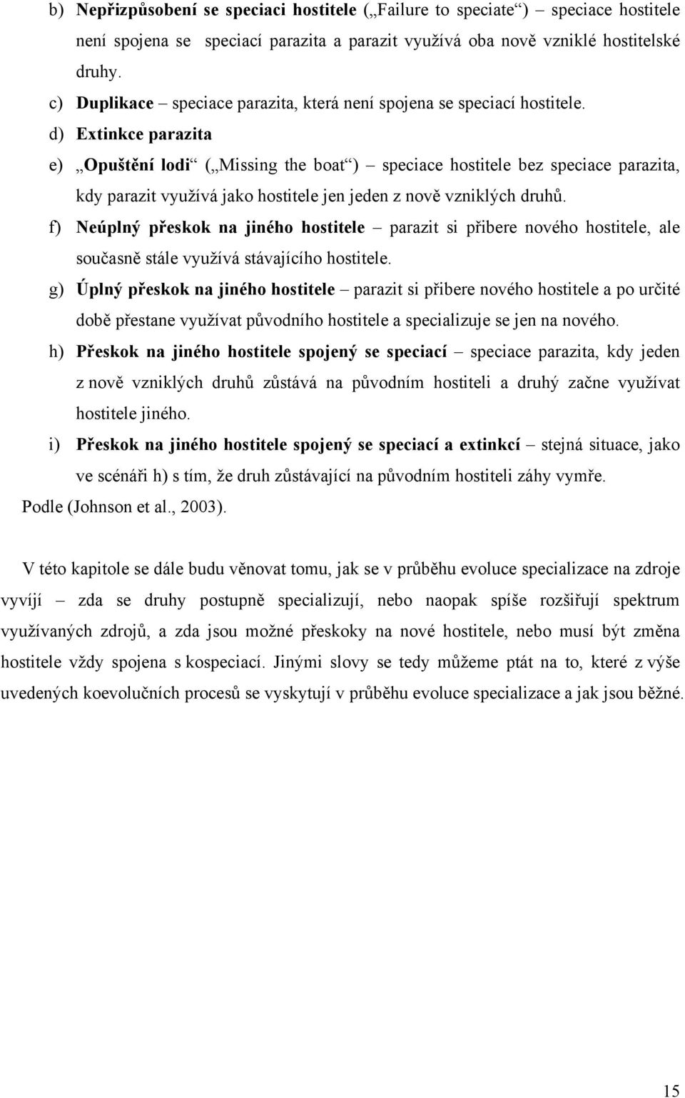 d) Extinkce parazita e) Opuštění lodi ( Missing the boat ) speciace hostitele bez speciace parazita, kdy parazit využívá jako hostitele jen jeden z nově vzniklých druhů.