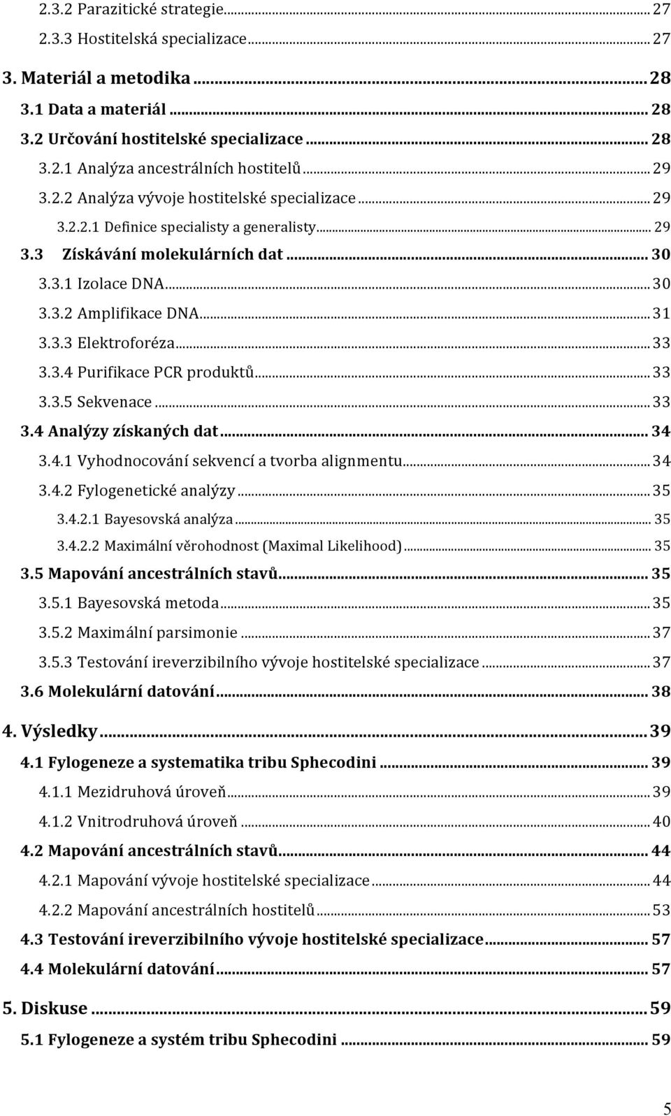 3.3 Elektroforéza... 33 3.3.4 Purifikace PCR produktů... 33 3.3.5 Sekvenace... 33 3.4 Analýzy získaných dat... 34 3.4.1 Vyhodnocování sekvencí a tvorba alignmentu... 34 3.4.2 Fylogenetické analýzy.