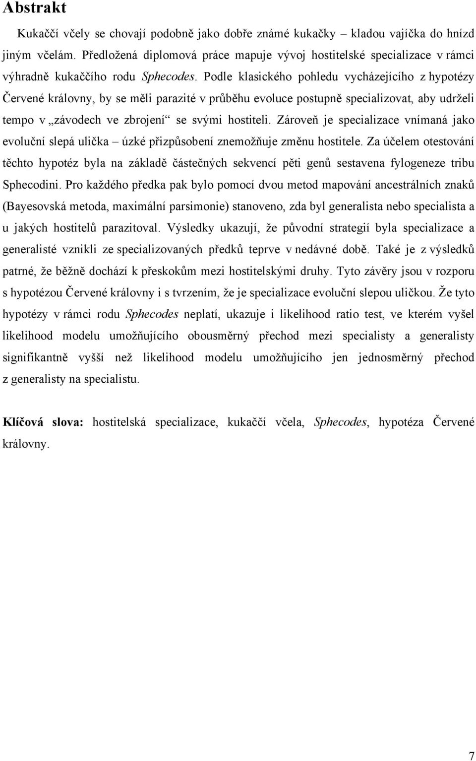 Podle klasického pohledu vycházejícího z hypotézy Červené královny, by se měli parazité v průběhu evoluce postupně specializovat, aby udrželi tempo v závodech ve zbrojení se svými hostiteli.