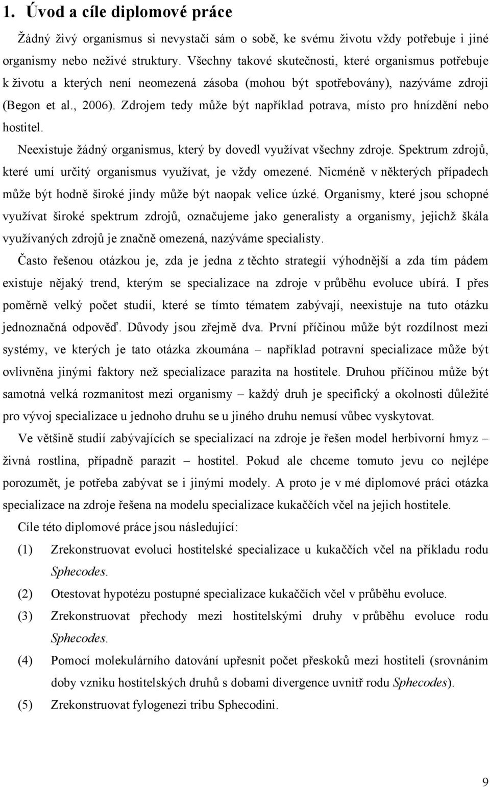 Zdrojem tedy může být například potrava, místo pro hnízdění nebo hostitel. Neexistuje žádný organismus, který by dovedl využívat všechny zdroje.