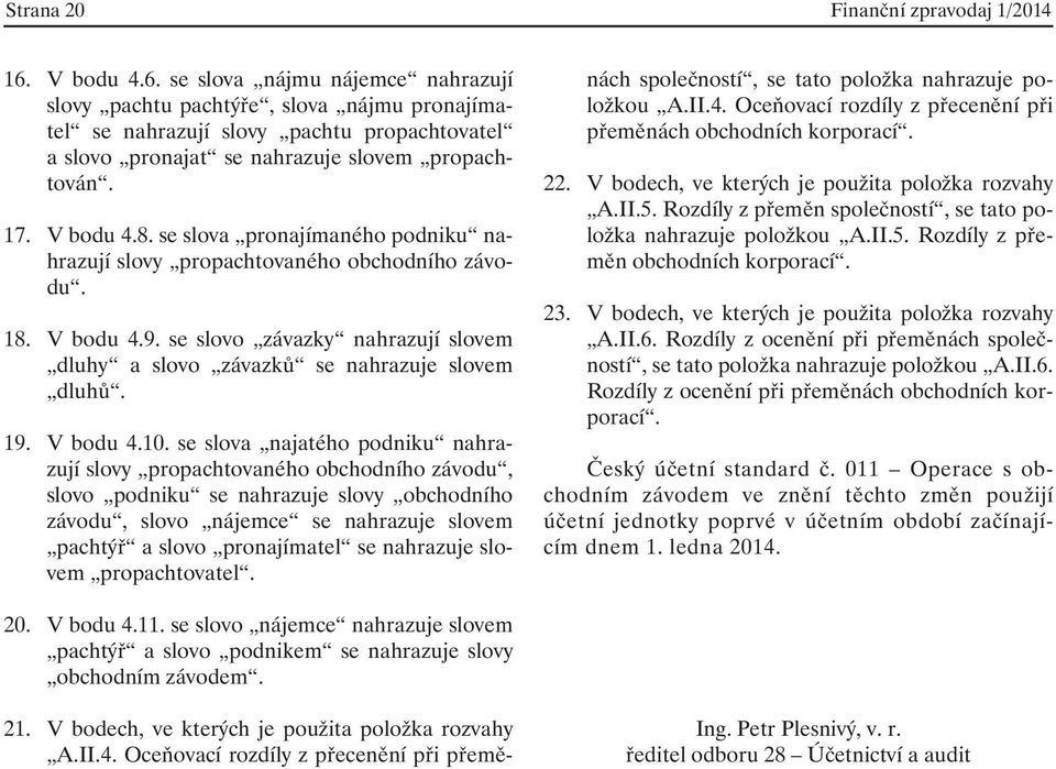 se slova pronajímaného podniku nahrazují slovy propachtovaného obchodního závodu. 18. V bodu 4.9. se slovo závazky nahrazují slovem dluhy a slovo závazků se nahrazuje slovem dluhů. 19. V bodu 4.10.