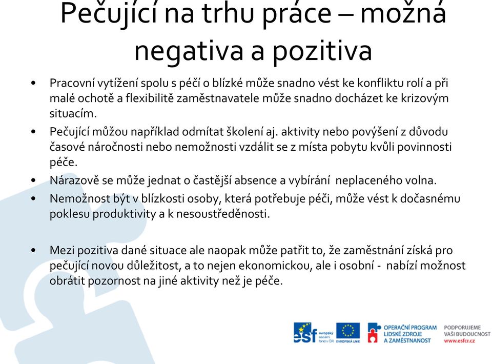 Nárazově se může jednat o častější absence a vybírání neplaceného volna. Nemožnost být v blízkosti osoby, která potřebuje péči, může vést k dočasnému poklesu produktivity a k nesoustředěnosti.