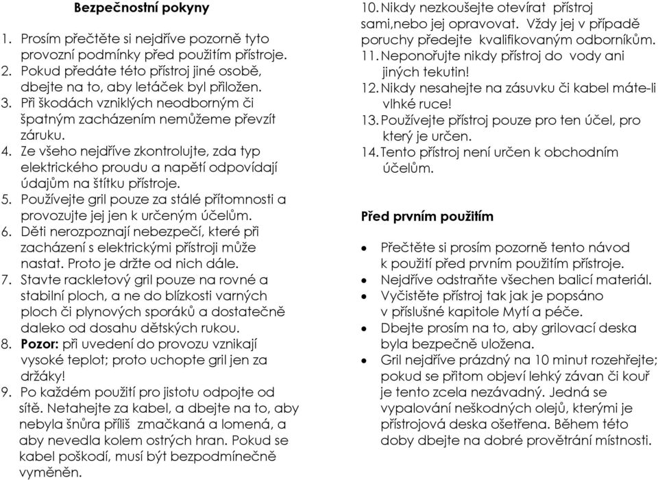 Používejte gril pouze za stálé přítomnosti a provozujte jej jen k určeným účelům. 6. Děti nerozpoznají nebezpečí, které při zacházení s elektrickými přístroji může nastat. Proto je držte od nich dále.