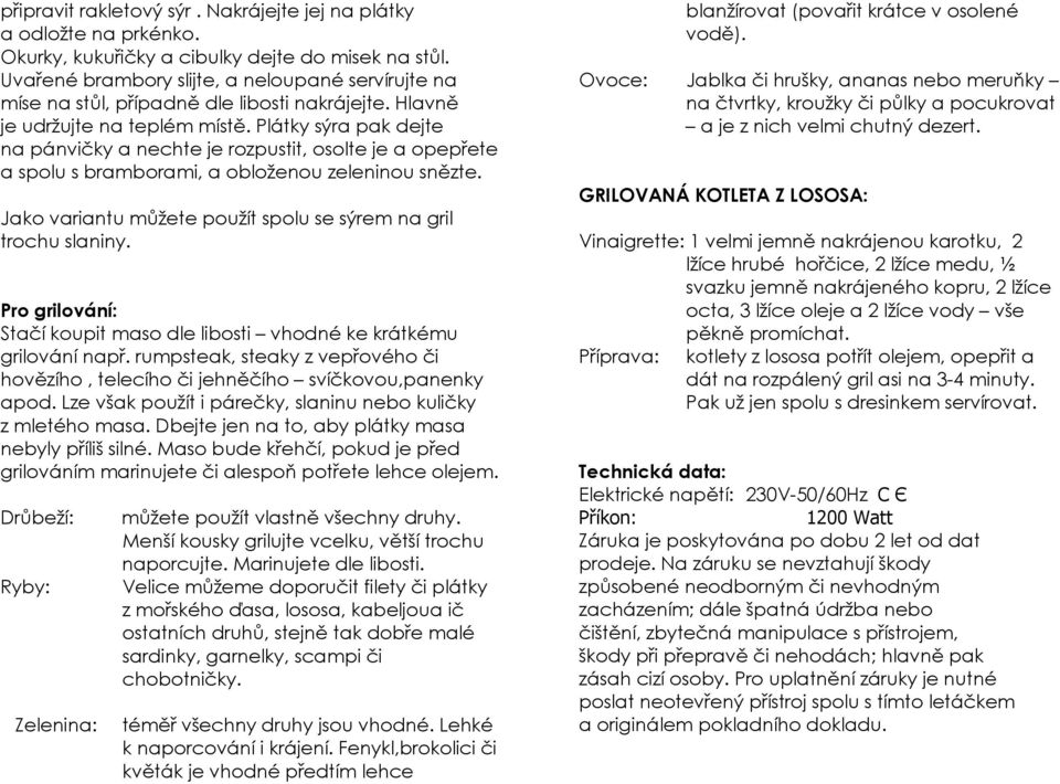 Plátky sýra pak dejte na pánvičky a nechte je rozpustit, osolte je a opepřete a spolu s bramborami, a obloženou zeleninou snězte. Jako variantu můžete použít spolu se sýrem na gril trochu slaniny.