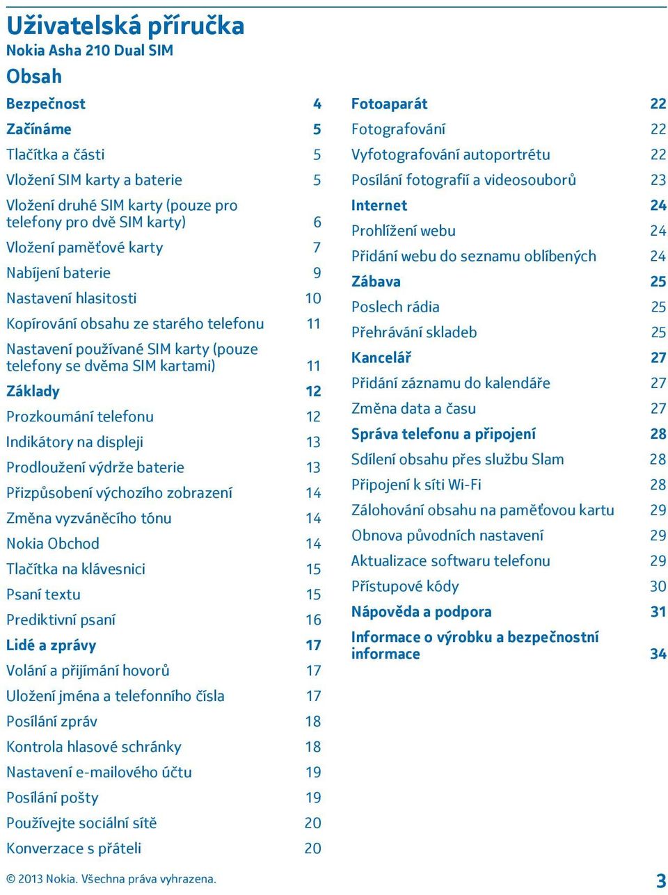 telefonu 12 Indikátory na displeji 13 Prodloužení výdrže baterie 13 Přizpůsobení výchozího zobrazení 14 Změna vyzváněcího tónu 14 Nokia Obchod 14 Tlačítka na klávesnici 15 Psaní textu 15 Prediktivní