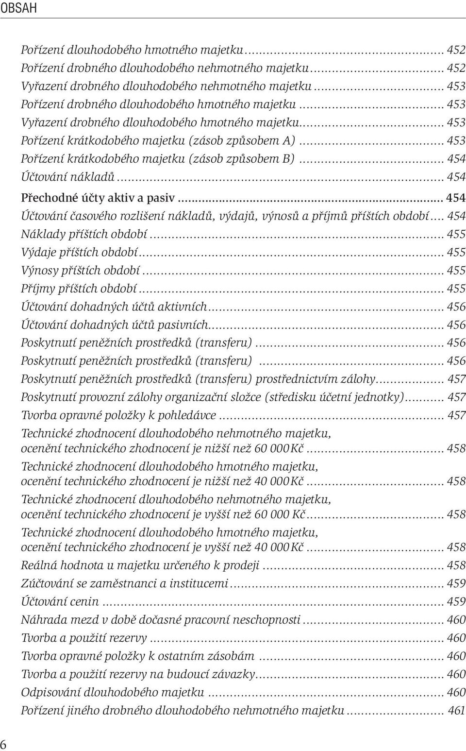 .. 453 Pořízení krátkodobého majetku (zásob způsobem B)... 454 Účtování nákladů... 454 Přechodné účty aktiv a pasiv... 454 Účtování časového rozlišení nákladů, výdajů, výnosů a příjmů příštích období.