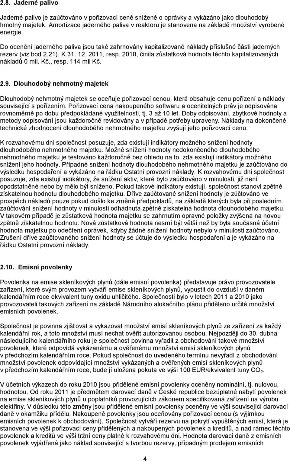 Do ocenění jaderného paliva jsou také zahrnovány kapitalizované náklady příslušné části jaderných rezerv (viz bod 2.21). K 31. 12. 2011, resp.