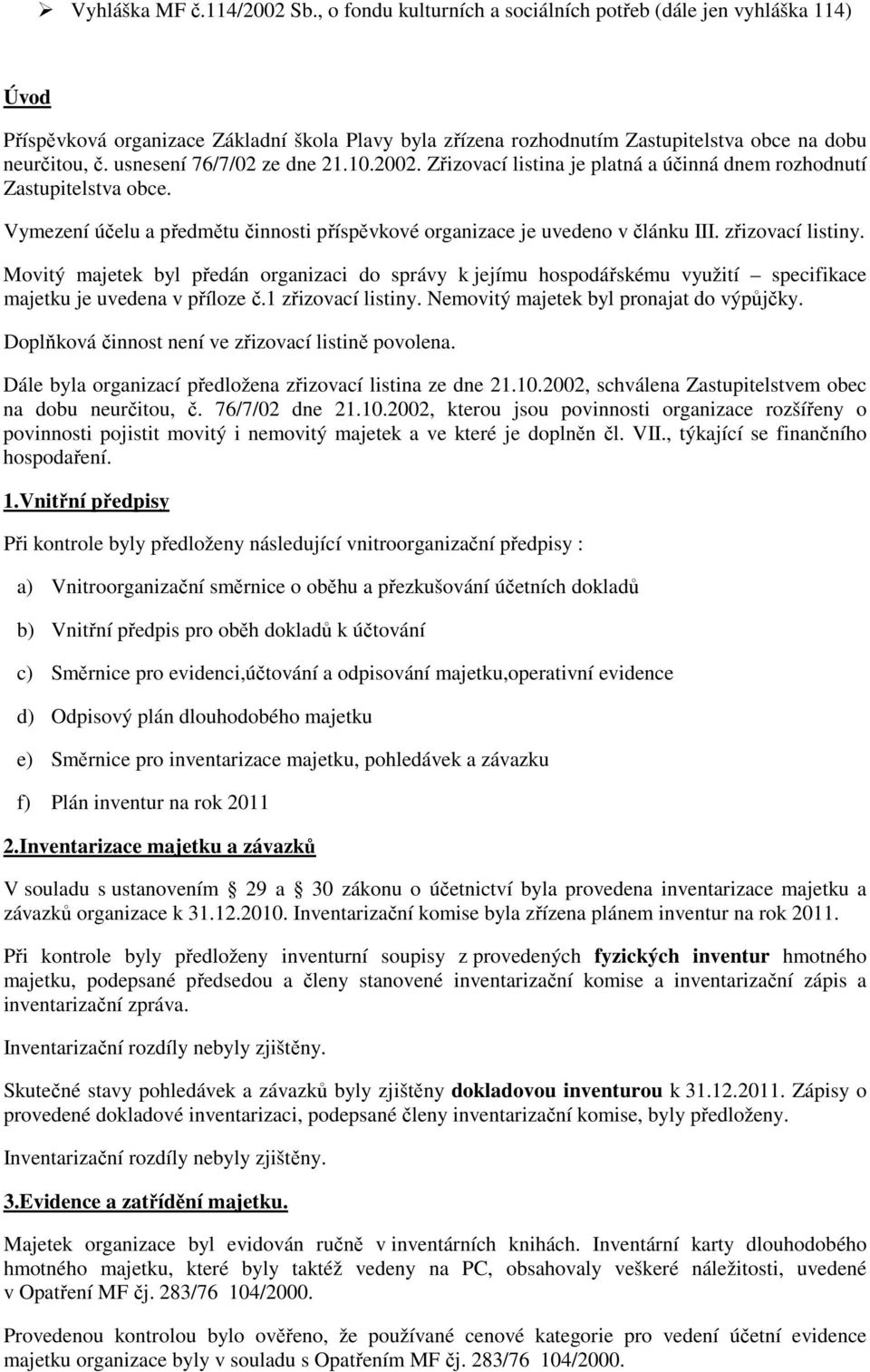 usnesení 76/7/02 ze dne 21.10.2002. Zřizovací listina je platná a účinná dnem rozhodnutí Zastupitelstva obce. Vymezení účelu a předmětu činnosti příspěvkové organizace je uvedeno v článku III.