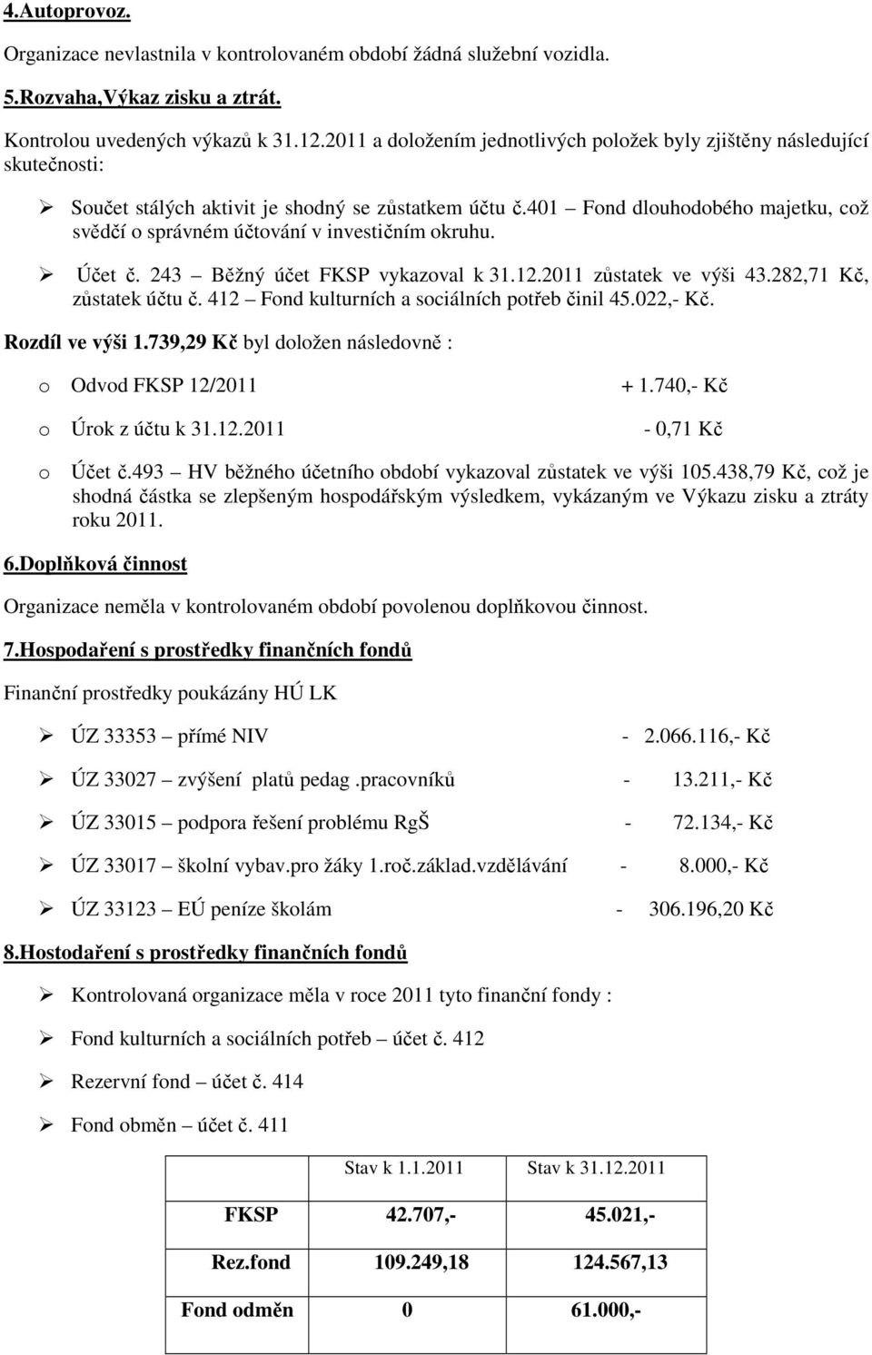401 Fond dlouhodobého majetku, což svědčí o správném účtování v investičním okruhu. Účet č. 243 Běžný účet FKSP vykazoval k 31.12.2011 zůstatek ve výši 43.282,71 Kč, zůstatek účtu č.