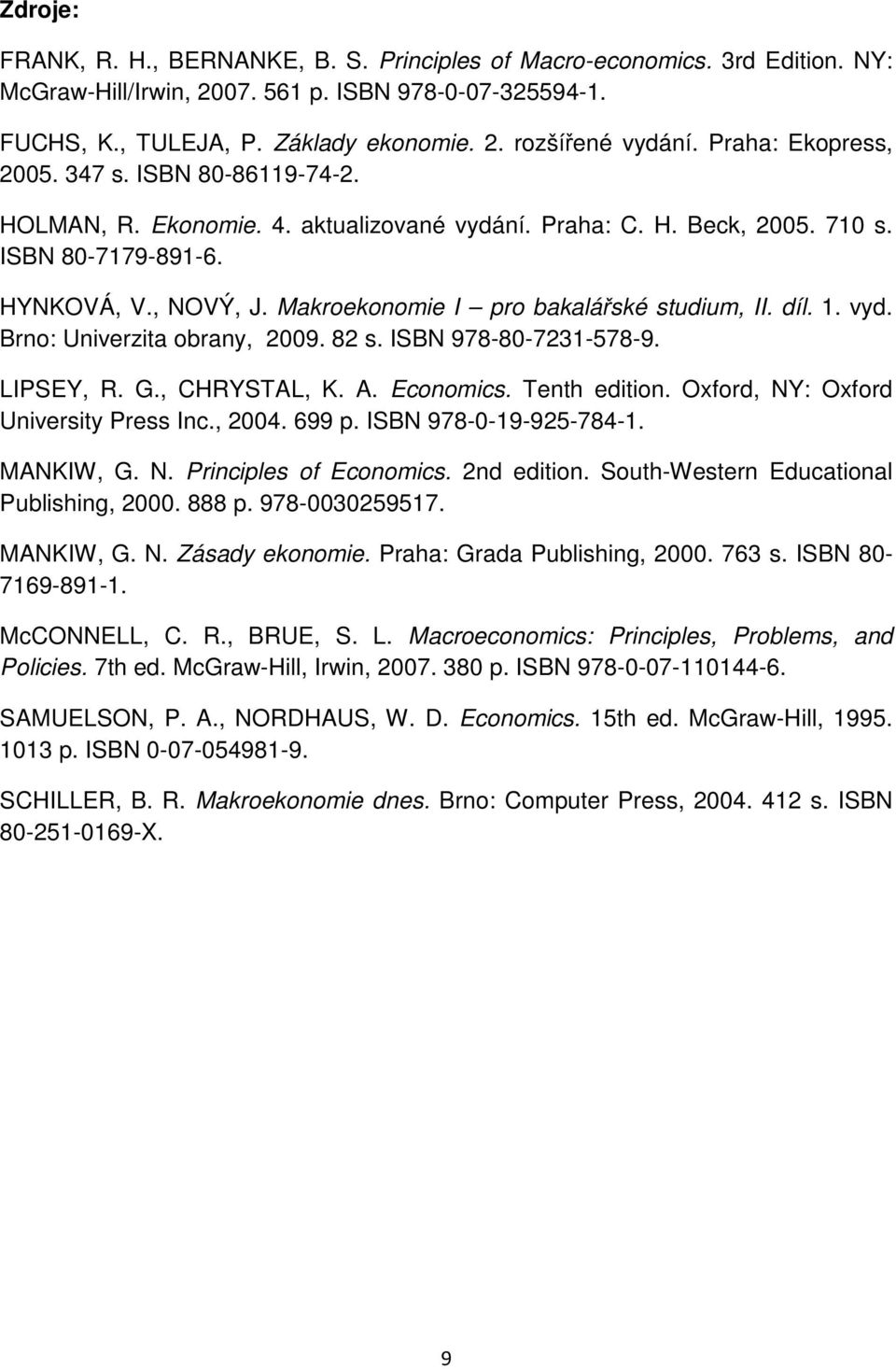 Makroekonomie I pro bakalářské studium, II. díl. 1. vyd. Brno: Univerzita obrany, 2009. 82 s. ISBN 978-80-7231-578-9. LIPSEY, R. G., CHRYSTAL, K. A. Economics. Tenth edition.