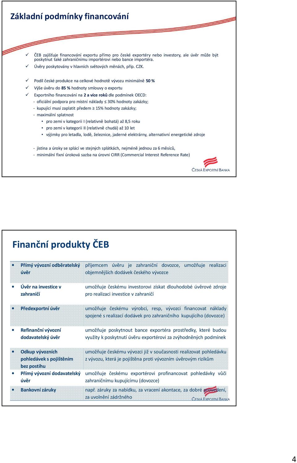 Podíl české produkce na celkové hodnotě vývozu minimálně 50% Výšeúvěru do85%hodnoty smlouvy oexportu Exportního financování na 2 a více roků dle podmínek OECD: - oficiální podpora pro místní náklady