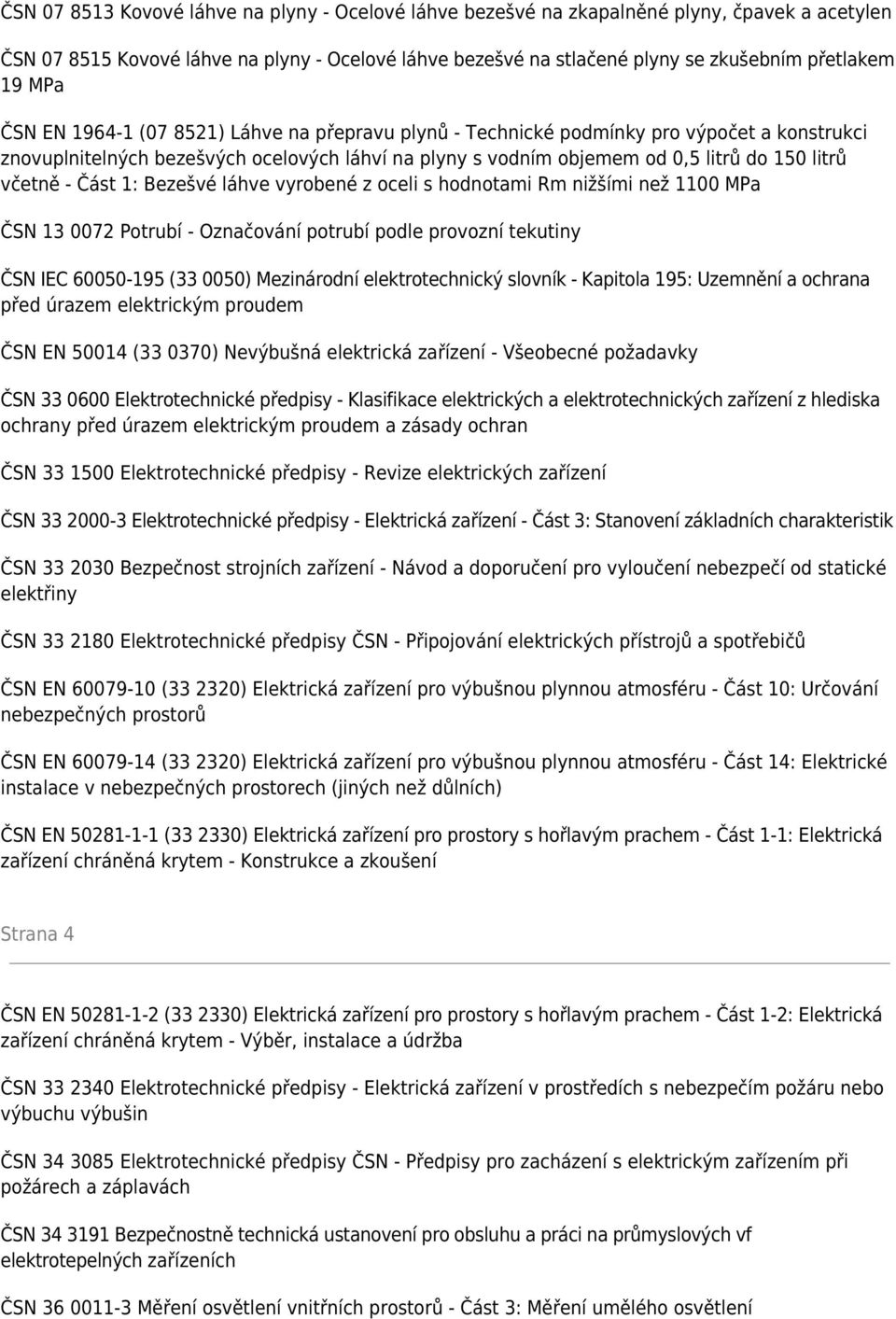 - Část 1: Bezešvé láhve vyrobené z oceli s hodnotami Rm nižšími než 1100 MPa ČSN 13 0072 Potrubí - Označování potrubí podle provozní tekutiny ČSN IEC 60050-195 (33 0050) Mezinárodní elektrotechnický