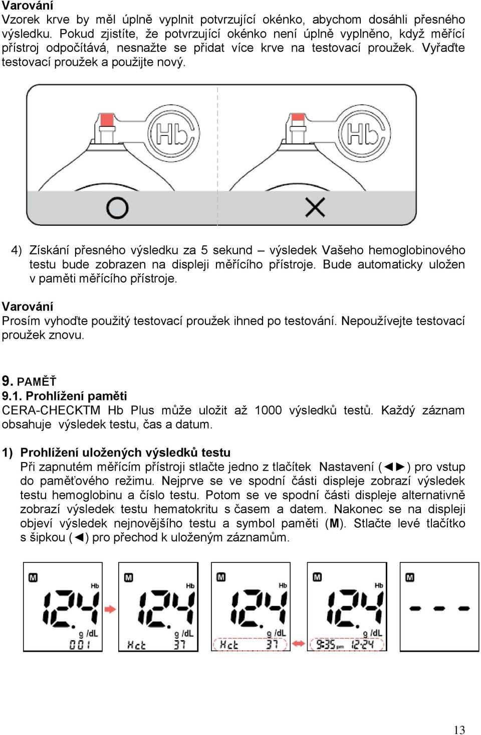 4) Získání přesného výsledku za 5 sekund výsledek Vašeho hemoglobinového testu bude zobrazen na displeji měřícího přístroje. Bude automaticky uložen v paměti měřícího přístroje.